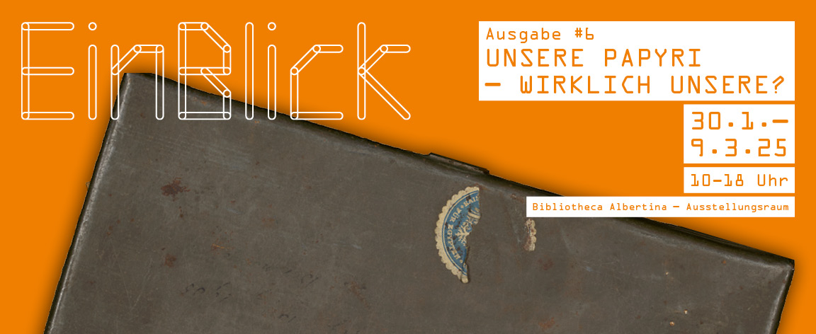 Kommende Ausstellung: EinBlick #6: Unsere Papyri – wirklich unsere? Vom 26. Januar bis 9. März 2025, täglich 10 bis 18 Uhr im Ausstellungsraum der Bibliotheca Albertina